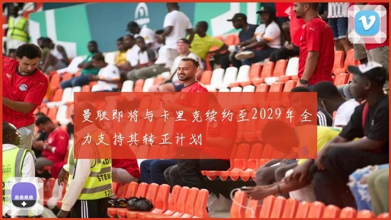 曼联即将与卡里克续约至2029年全力支持其转正计划