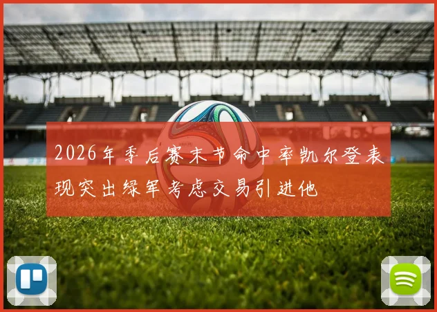 2026年季后赛末节命中率凯尔登表现突出绿军考虑交易引进他