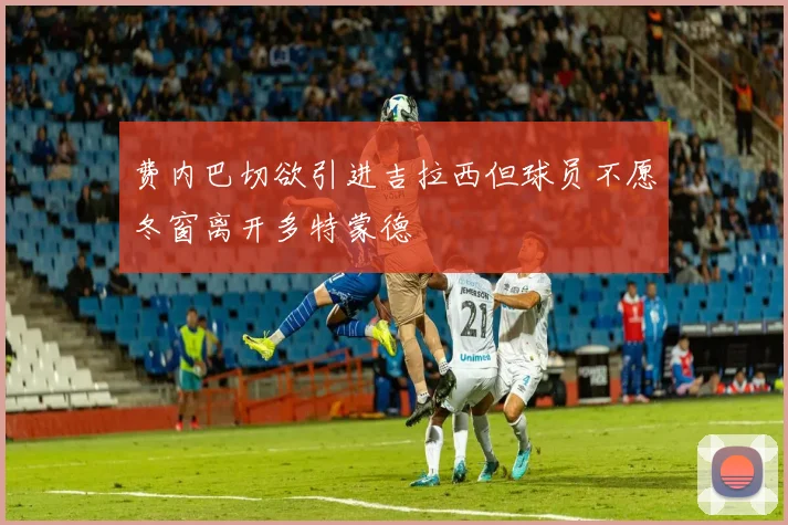 费内巴切欲引进吉拉西但球员不愿冬窗离开多特蒙德