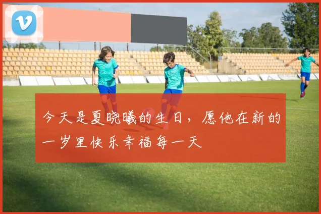 今天是夏晓曦的生日，愿他在新的一岁里快乐幸福每一天