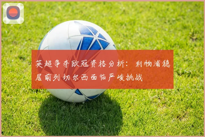 英超争夺欧冠资格分析：利物浦稳居前列切尔西面临严峻挑战