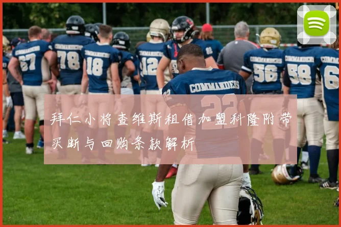 拜仁小将查维斯租借加盟科隆附带买断与回购条款解析
