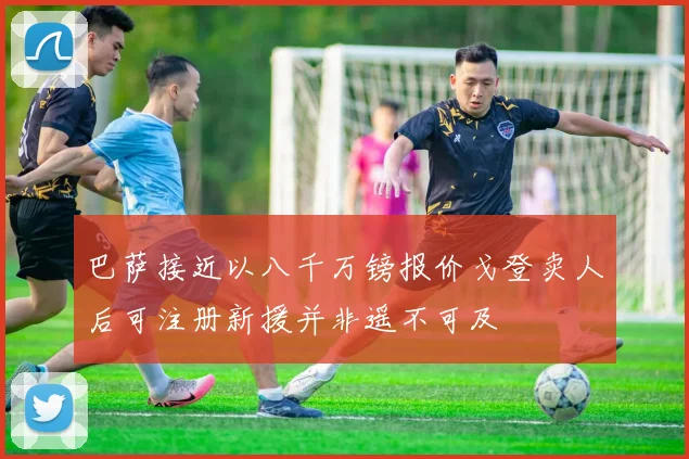 巴萨接近以八千万镑报价戈登卖人后可注册新援并非遥不可及